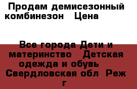 Продам демисезонный комбинезон › Цена ­ 2 000 - Все города Дети и материнство » Детская одежда и обувь   . Свердловская обл.,Реж г.